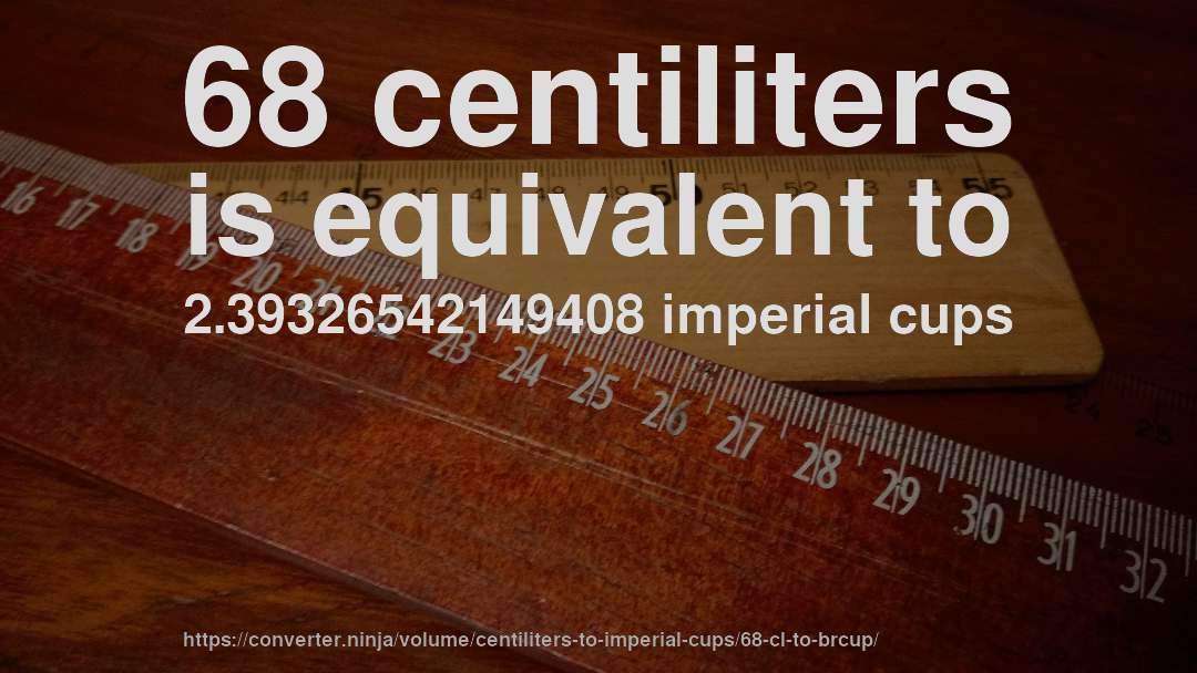 68 centiliters is equivalent to 2.39326542149408 imperial cups