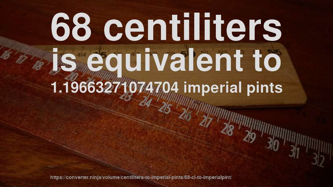 68 centiliters is equivalent to 1.19663271074704 imperial pints