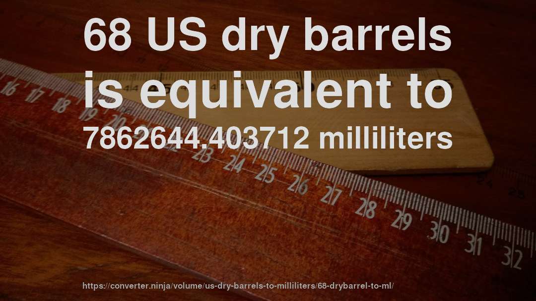 68 US dry barrels is equivalent to 7862644.403712 milliliters
