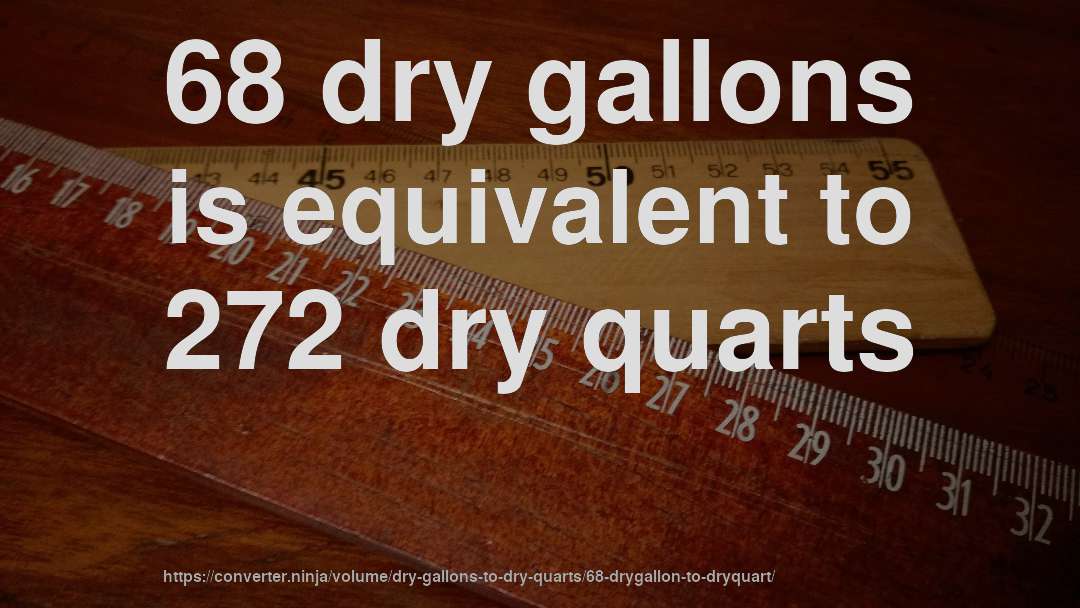 68 dry gallons is equivalent to 272 dry quarts