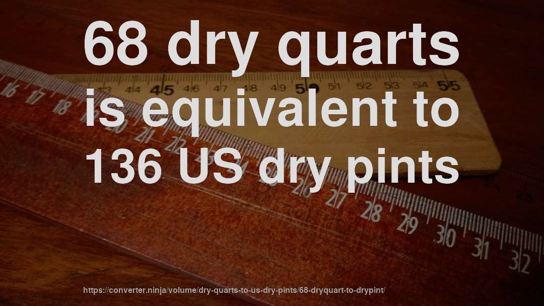 68 dry quarts is equivalent to 136 US dry pints