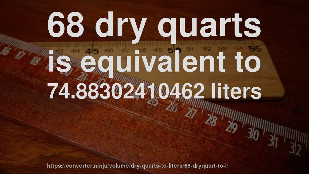 68 dry quarts is equivalent to 74.88302410462 liters