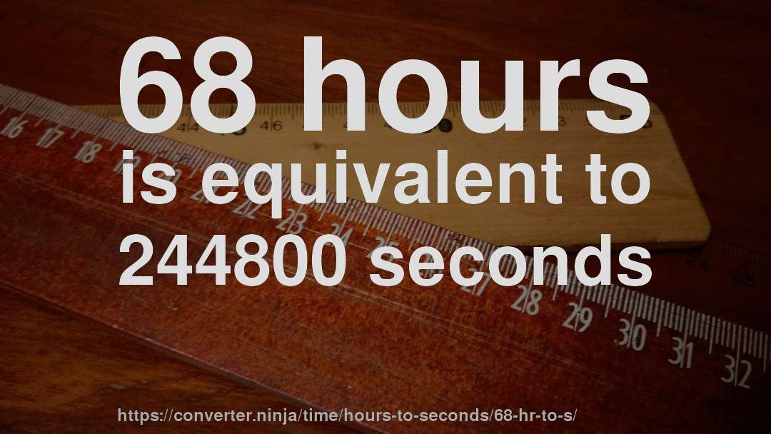 68 hours is equivalent to 244800 seconds