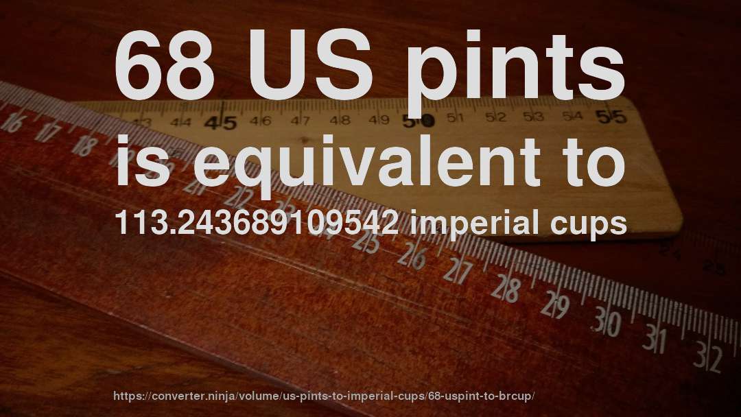 68 US pints is equivalent to 113.243689109542 imperial cups