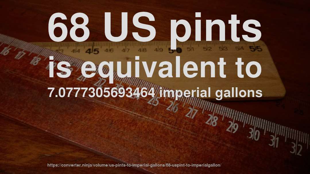 68 US pints is equivalent to 7.0777305693464 imperial gallons