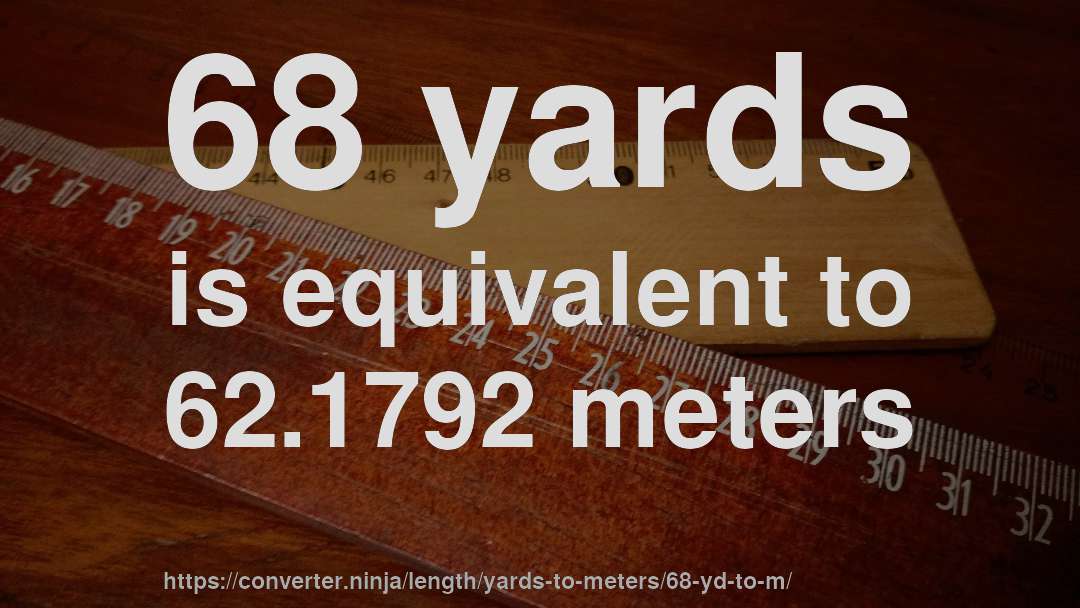 68 yards is equivalent to 62.1792 meters