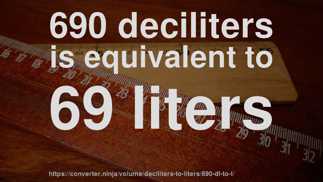 690 deciliters is equivalent to 69 liters