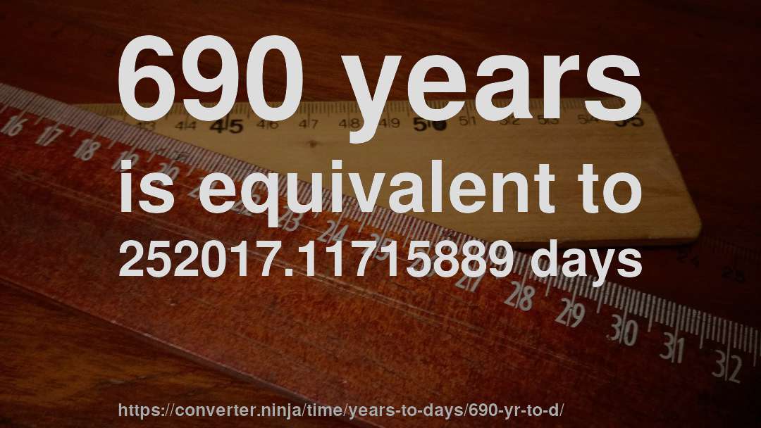 690 years is equivalent to 252017.11715889 days