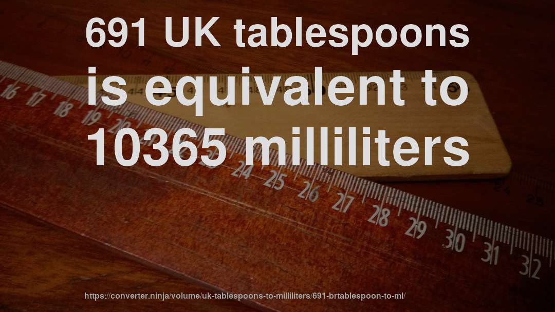 691 UK tablespoons is equivalent to 10365 milliliters