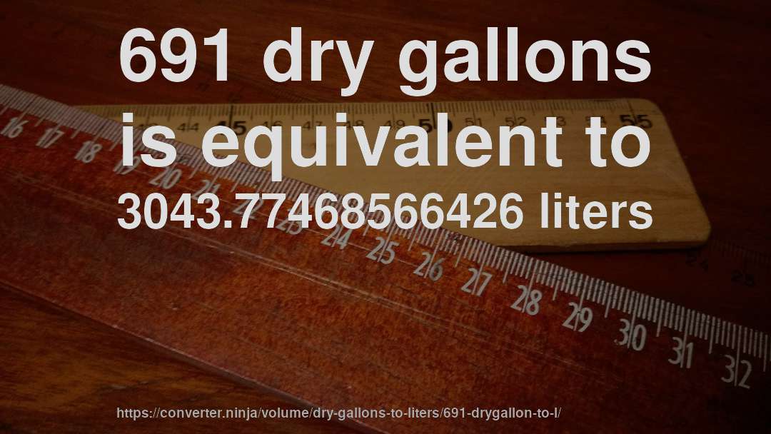 691 dry gallons is equivalent to 3043.77468566426 liters