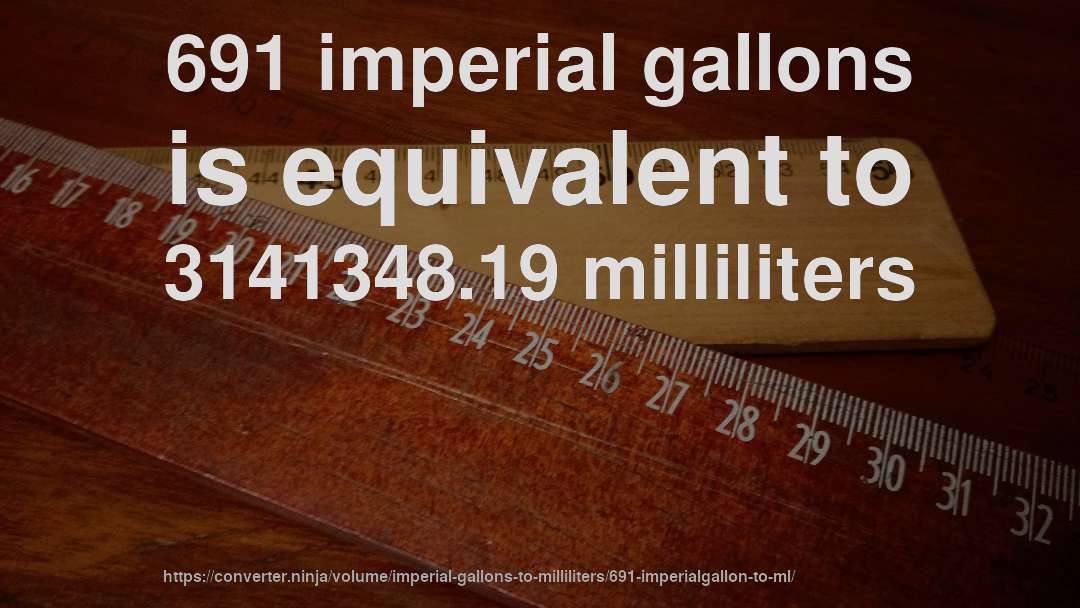 691 imperial gallons is equivalent to 3141348.19 milliliters