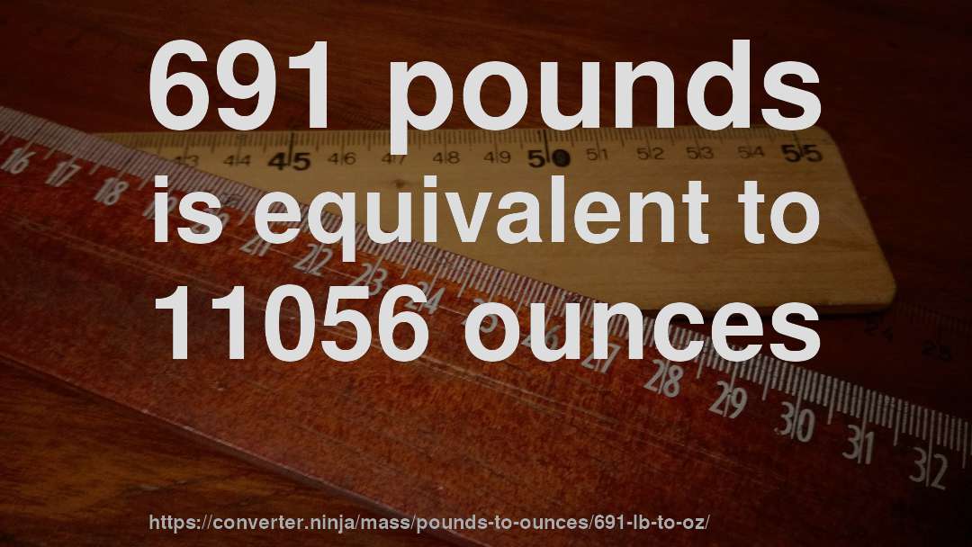 691 pounds is equivalent to 11056 ounces