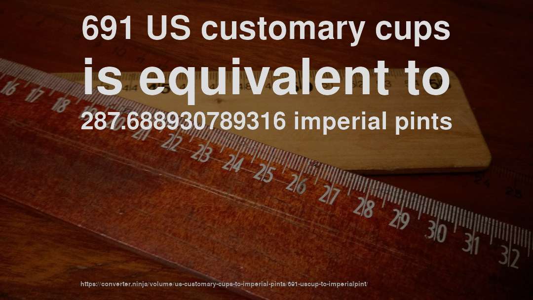 691 US customary cups is equivalent to 287.688930789316 imperial pints