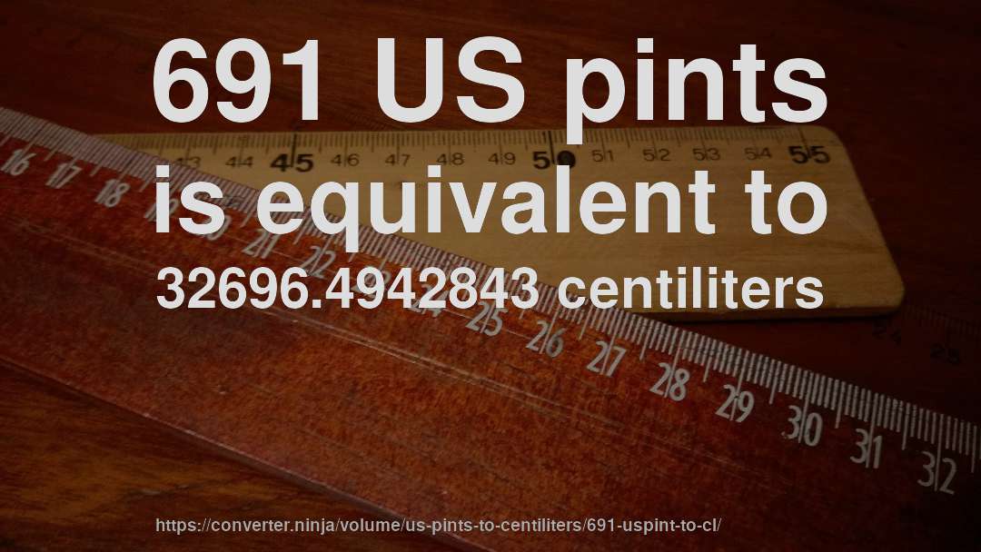 691 US pints is equivalent to 32696.4942843 centiliters