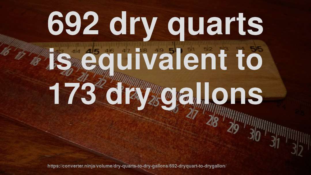 692 dry quarts is equivalent to 173 dry gallons