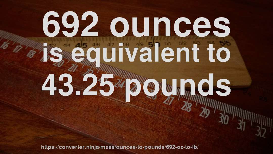 692 ounces is equivalent to 43.25 pounds