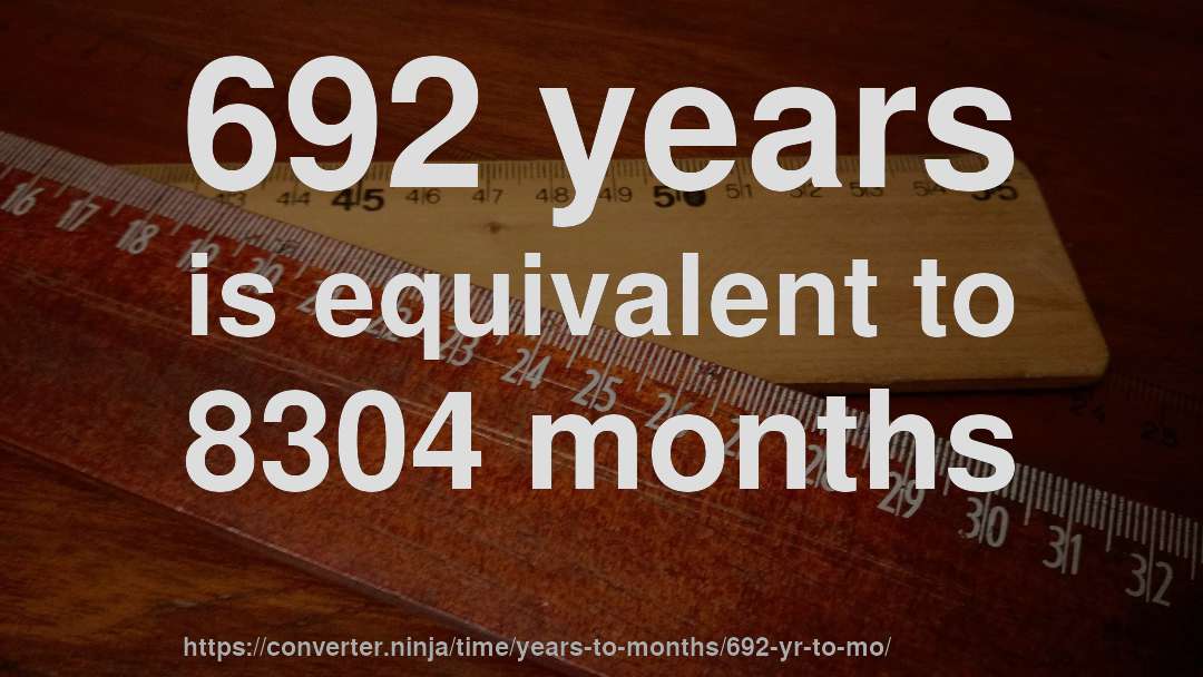 692 years is equivalent to 8304 months