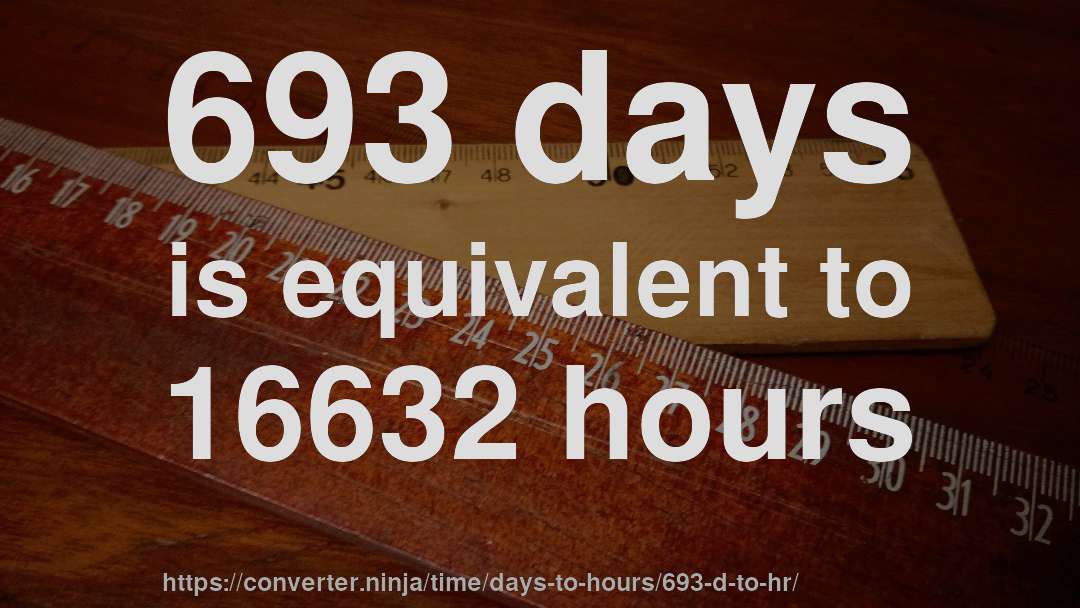 693 days is equivalent to 16632 hours