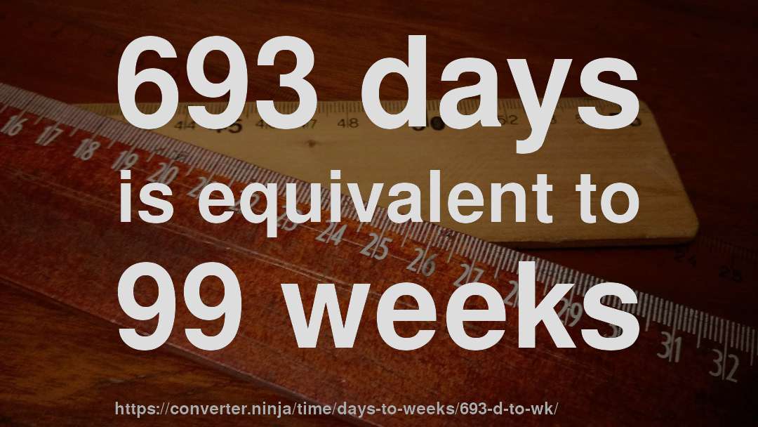 693 days is equivalent to 99 weeks