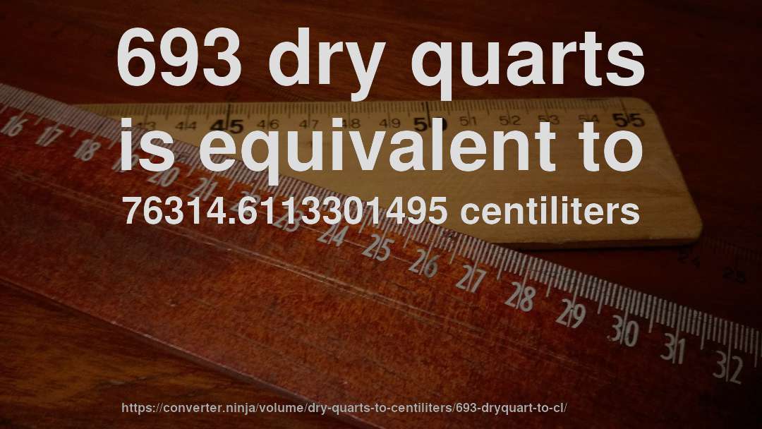 693 dry quarts is equivalent to 76314.6113301495 centiliters
