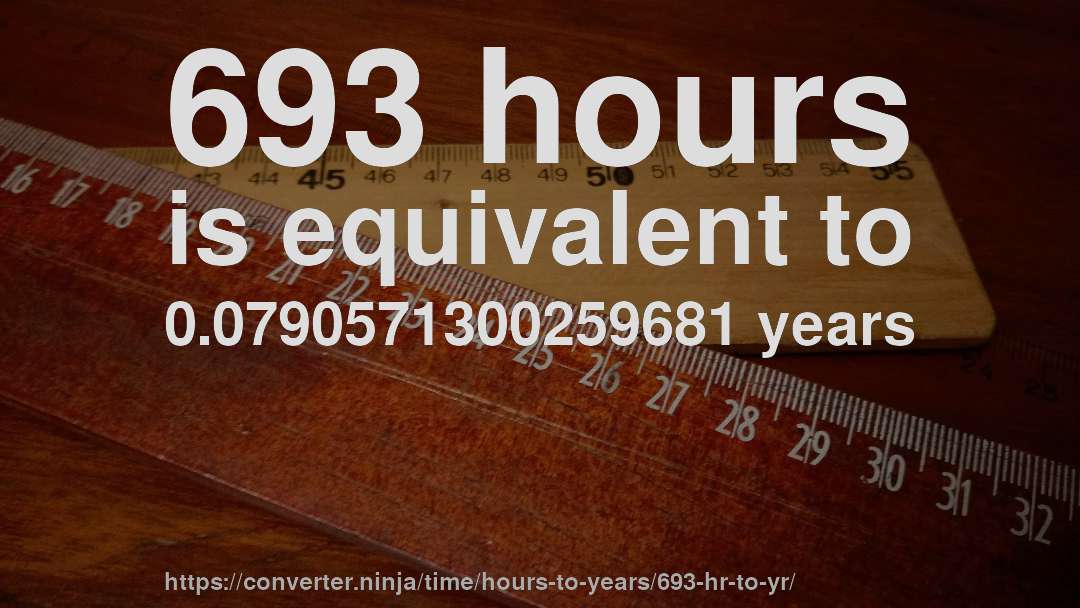 693 hours is equivalent to 0.0790571300259681 years