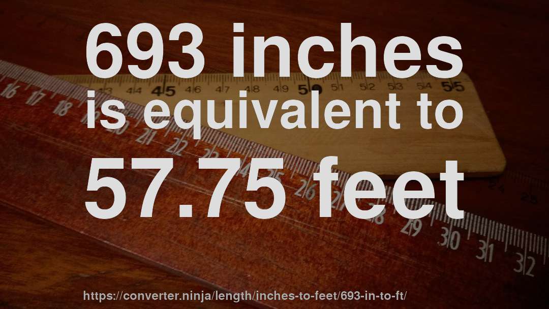 693 inches is equivalent to 57.75 feet