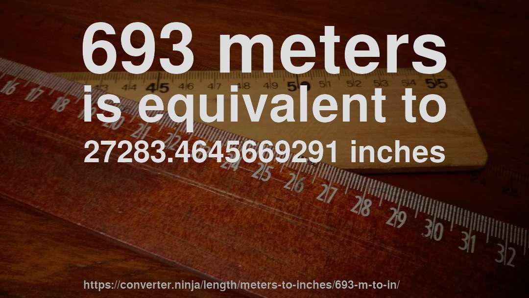693 meters is equivalent to 27283.4645669291 inches