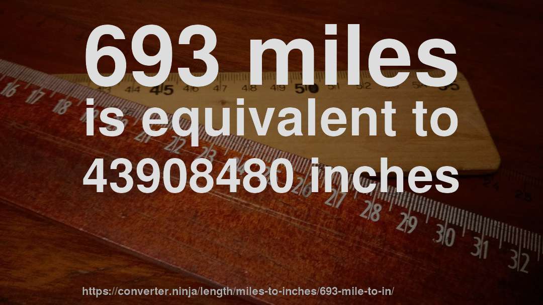 693 miles is equivalent to 43908480 inches
