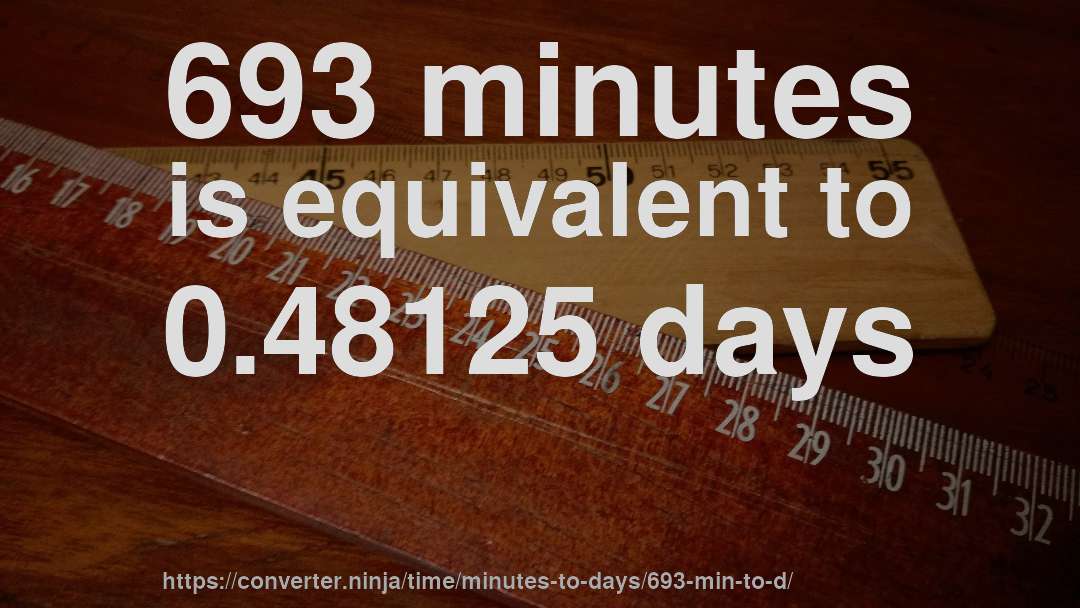 693 minutes is equivalent to 0.48125 days