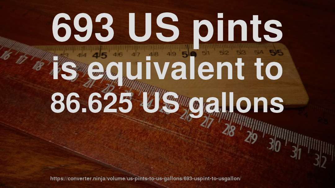693 US pints is equivalent to 86.625 US gallons