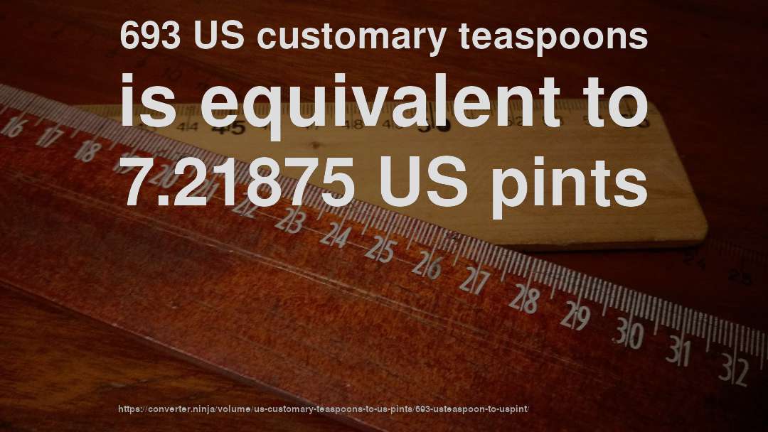 693 US customary teaspoons is equivalent to 7.21875 US pints