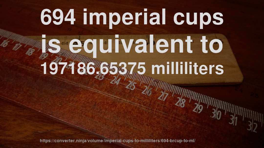694 imperial cups is equivalent to 197186.65375 milliliters