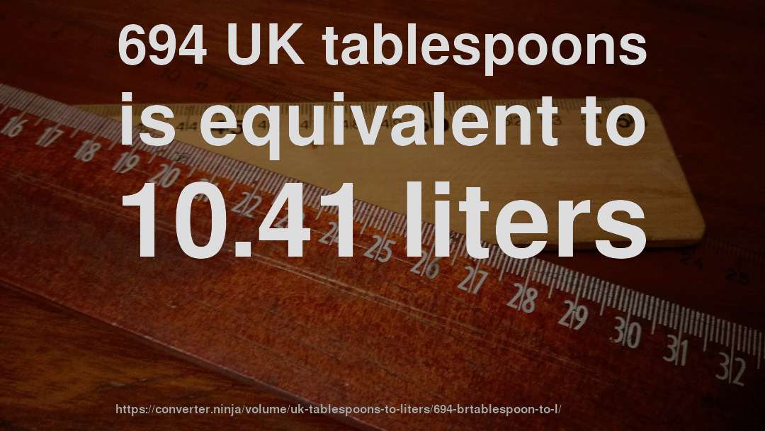 694 UK tablespoons is equivalent to 10.41 liters