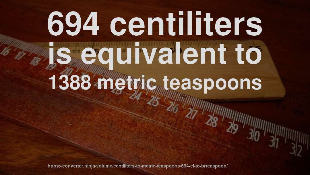 694 centiliters is equivalent to 1388 metric teaspoons