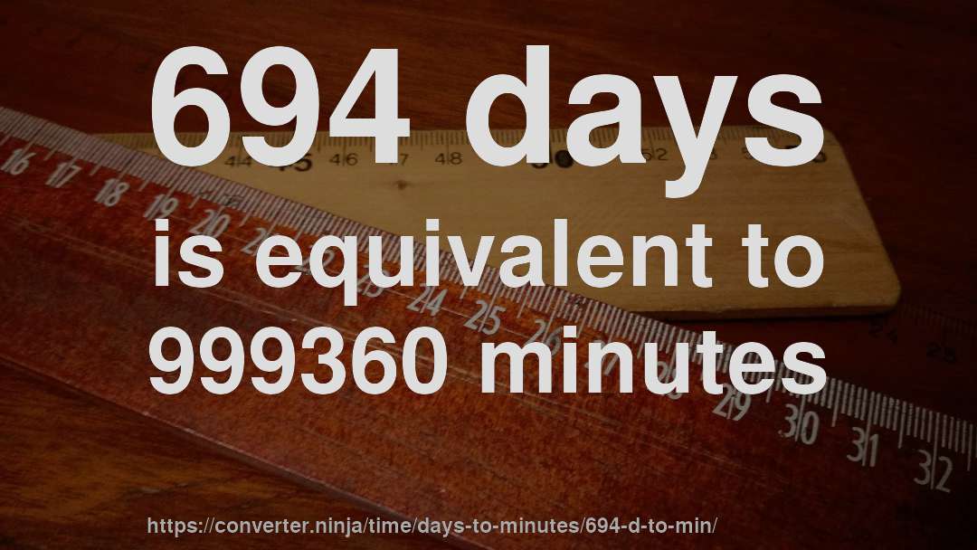 694 days is equivalent to 999360 minutes