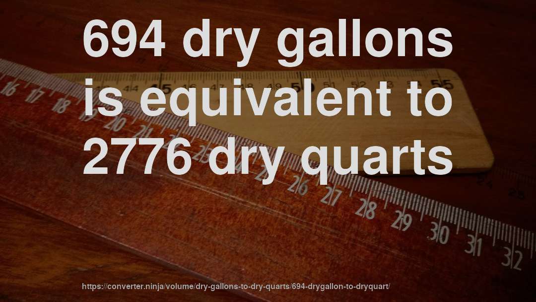 694 dry gallons is equivalent to 2776 dry quarts