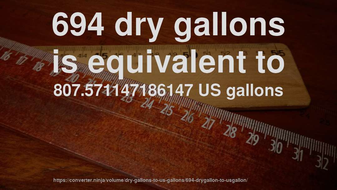 694 dry gallons is equivalent to 807.571147186147 US gallons