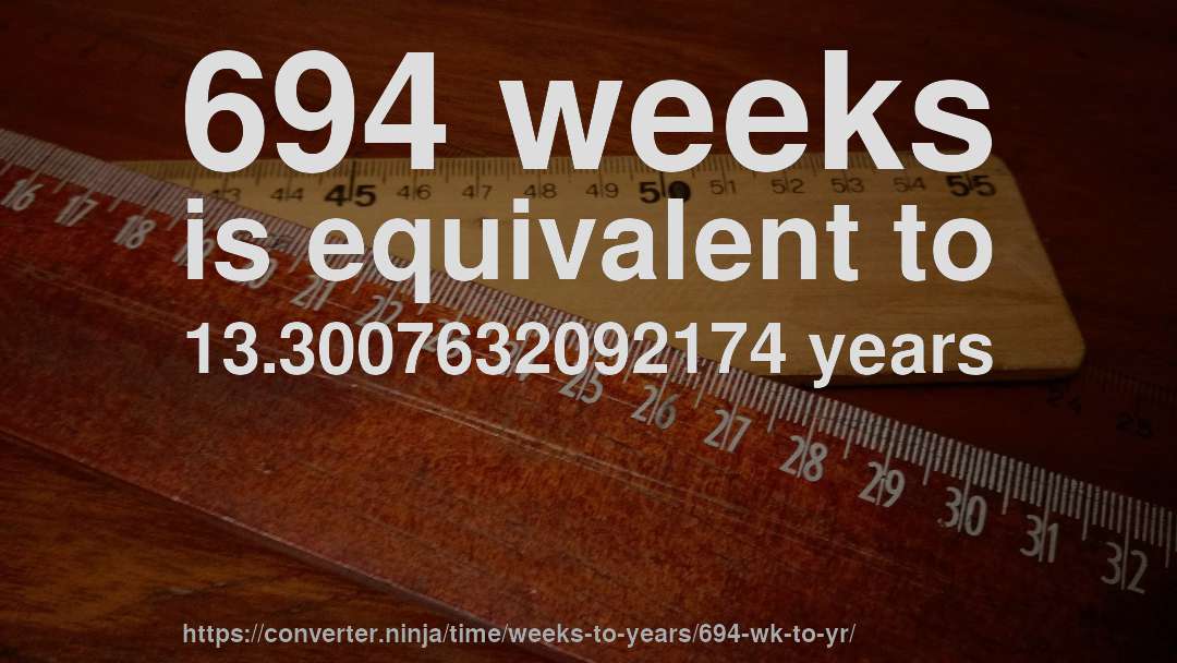 694 weeks is equivalent to 13.3007632092174 years