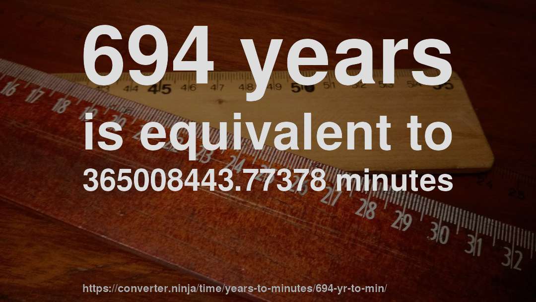 694 years is equivalent to 365008443.77378 minutes