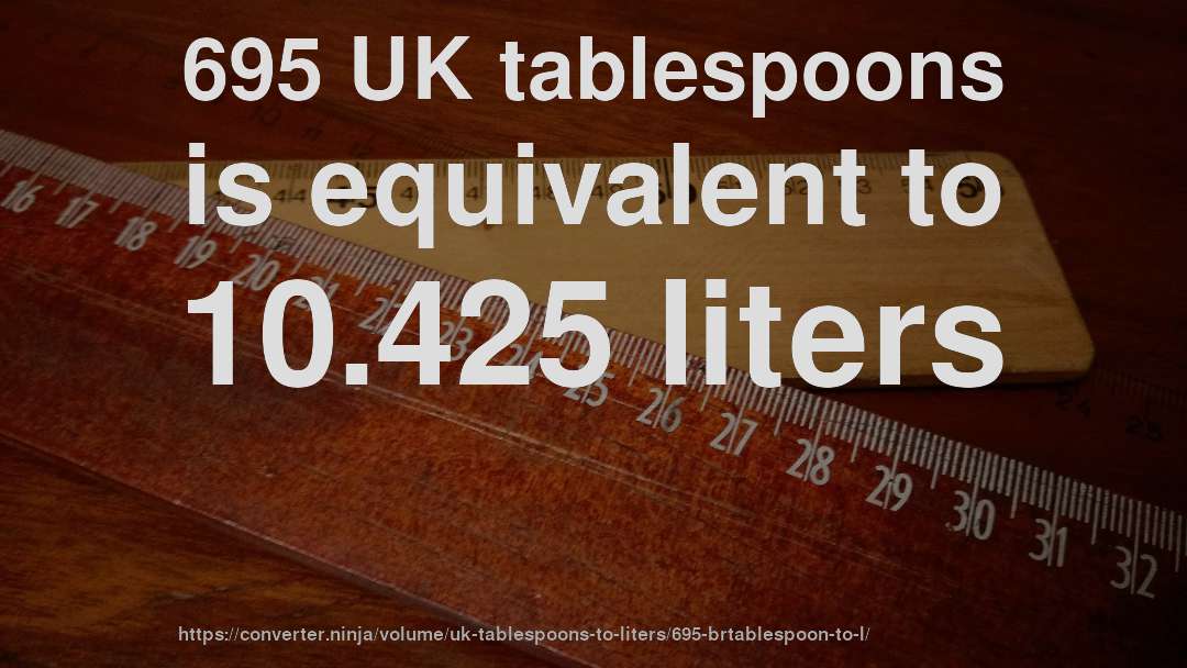 695 UK tablespoons is equivalent to 10.425 liters