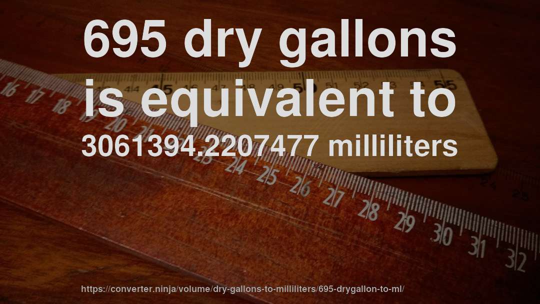 695 dry gallons is equivalent to 3061394.2207477 milliliters