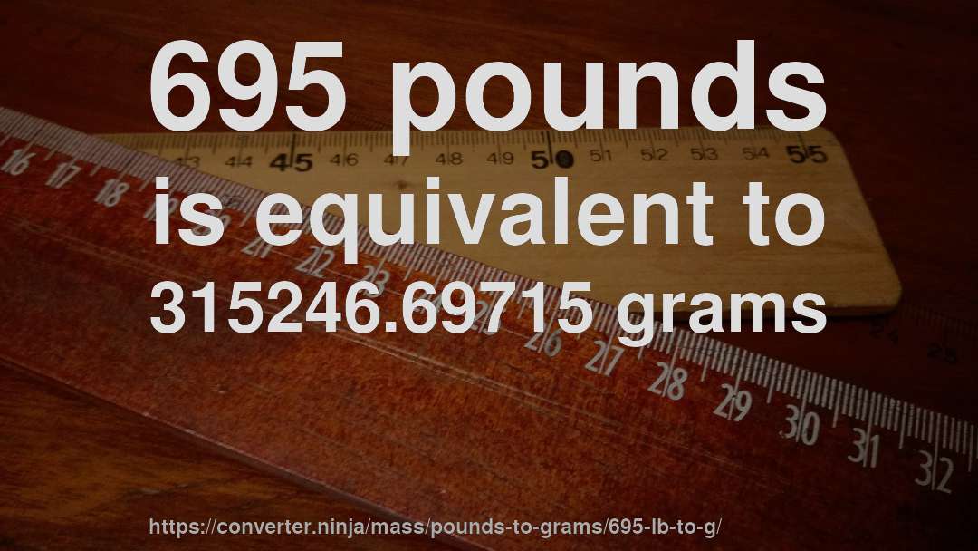 695 pounds is equivalent to 315246.69715 grams