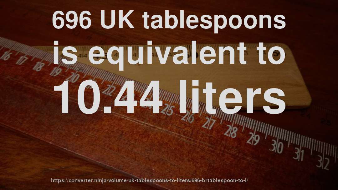 696 UK tablespoons is equivalent to 10.44 liters