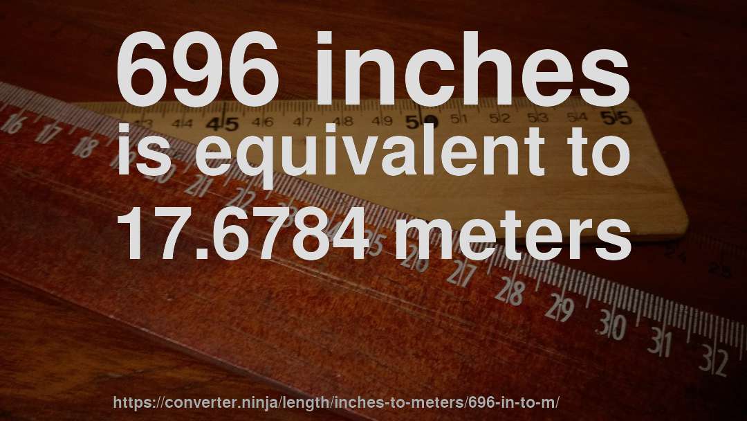 696 inches is equivalent to 17.6784 meters