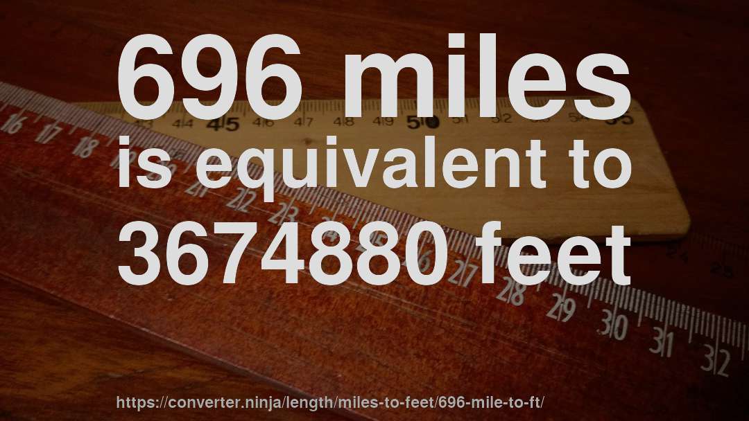 696 miles is equivalent to 3674880 feet