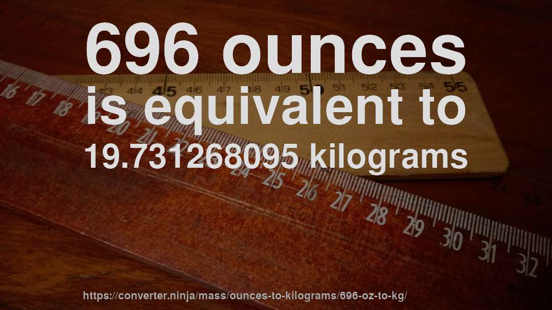 696 ounces is equivalent to 19.731268095 kilograms
