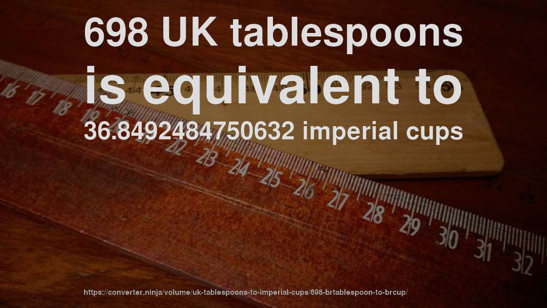 698 UK tablespoons is equivalent to 36.8492484750632 imperial cups