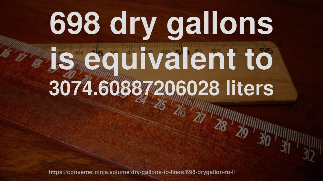 698 dry gallons is equivalent to 3074.60887206028 liters