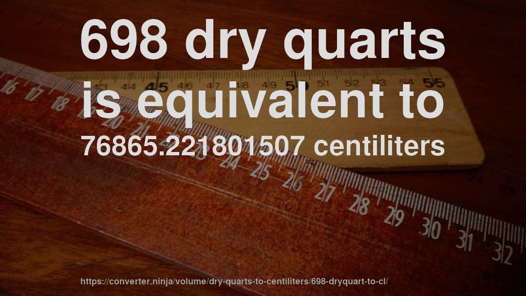 698 dry quarts is equivalent to 76865.221801507 centiliters