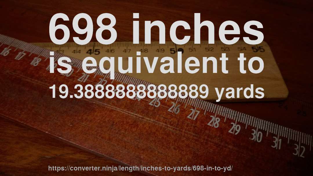 698 inches is equivalent to 19.3888888888889 yards